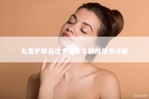 丸美护肤品适合哪些年龄段使用详解