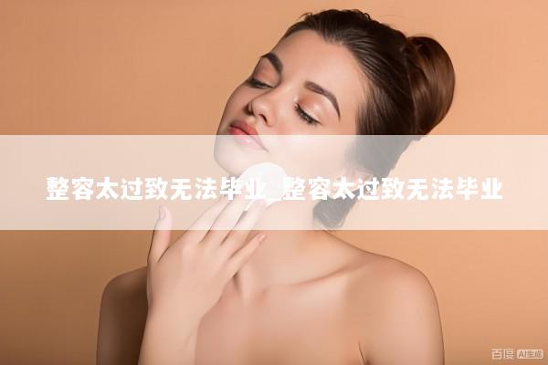 整容太过致无法毕业_整容太过致无法毕业