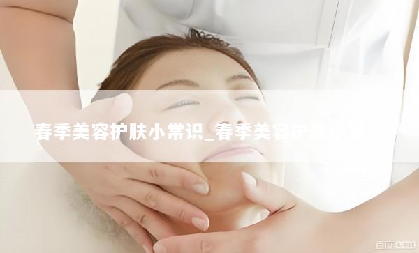 春季美容护肤小常识_春季美容护肤小常识