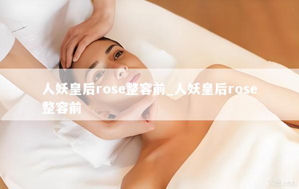 人妖皇后rose整容前_人妖皇后rose整容前