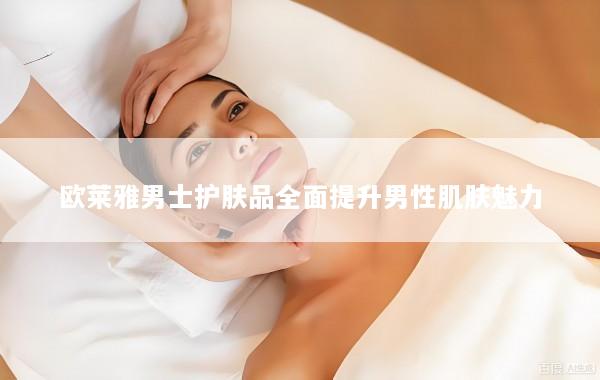 欧莱雅男士护肤品全面提升男性肌肤魅力