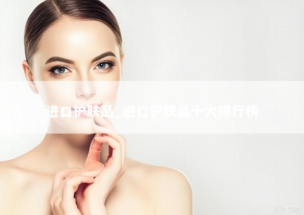 进口护肤品_进口护肤品十大排行榜