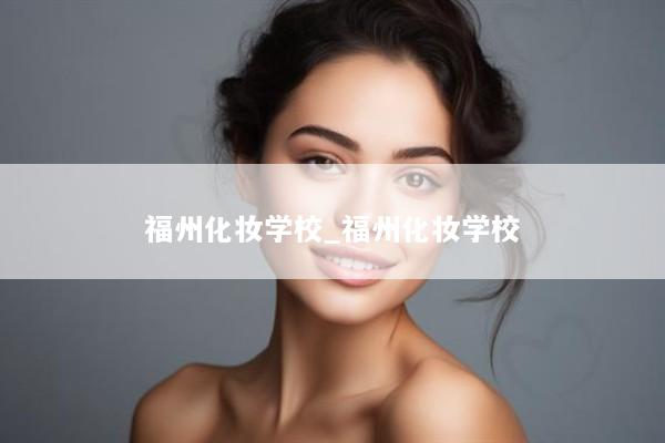 福州化妆学校_福州化妆学校