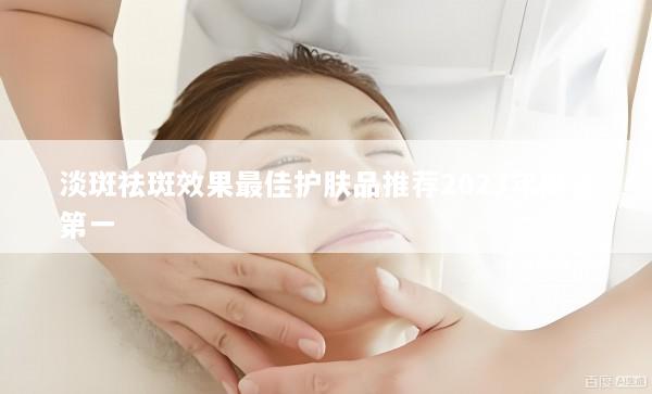 淡斑祛斑效果最佳护肤品推荐2023年排名第一