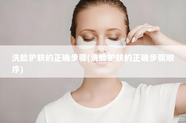 洗脸护肤的正确步骤(洗脸护肤的正确步骤顺序)