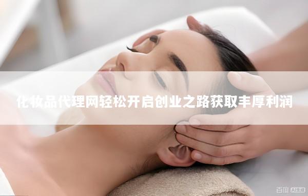 化妆品代理网轻松开启创业之路获取丰厚利润