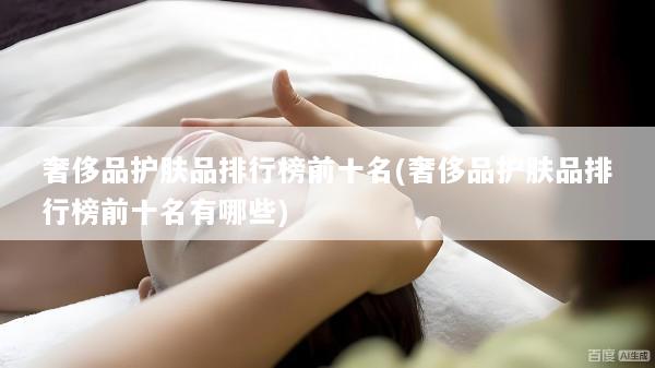 奢侈品护肤品排行榜前十名(奢侈品护肤品排行榜前十名有哪些)