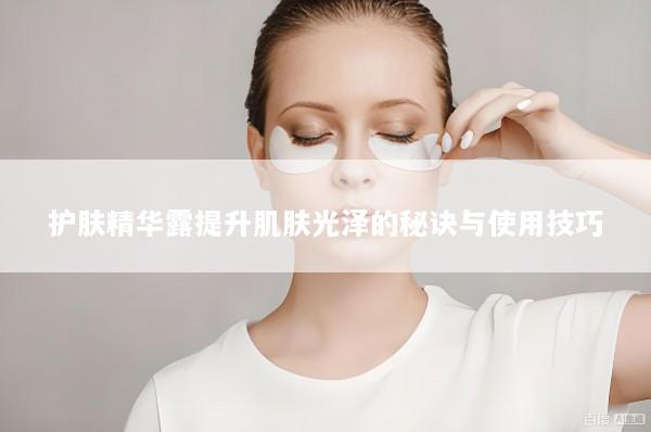 护肤精华露提升肌肤光泽的秘诀与使用技巧